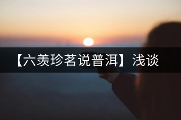 【六羨珍茗說普洱】淺談普洱茶梗在普洱茶中的功效、作用和價(jià)值