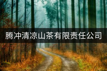 騰沖清涼山茶有限責(zé)任公司