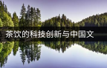 茶飲的科技創(chuàng)新與中國文化全球傳播