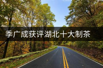 季廣成獲評湖北十大制茶能手