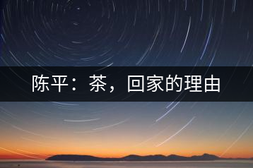 陳平：茶，回家的理由