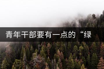 青年干部要有一點的“綠茶”精神