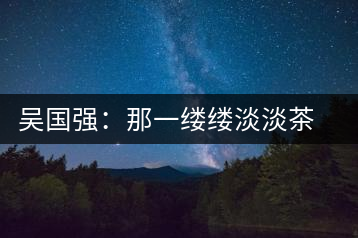 吳國(guó)強(qiáng):那一縷縷淡淡茶香