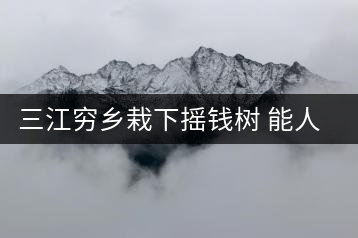 三江窮鄉(xiāng)栽下?lián)u錢(qián)樹(shù) 能人助力貧困村催生大產(chǎn)業(yè)