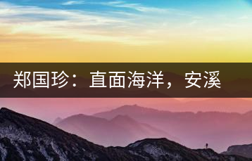 鄭國珍：直面海洋，安溪茶葉通往一個(gè)非常值得期許的未來