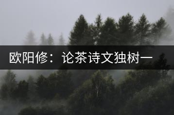歐陽(yáng)修：論茶詩(shī)文獨(dú)樹(shù)一幟