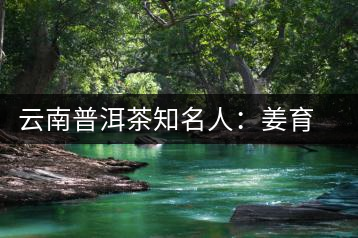 云南普洱茶知名人：姜育發(fā)
