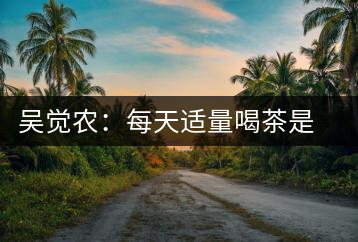 吳覺農(nóng):每天適量喝茶是長(zhǎng)壽秘訣