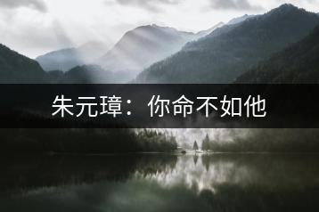 朱元璋：你命不如他