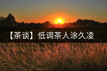 【茶談】低調(diào)茶人涂久凌對茶市行情倍感擔憂
