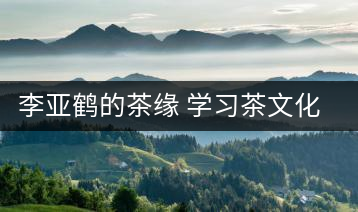 李亞鶴的茶緣 學(xué)習(xí)茶文化，了解茶文化，品味茶文化