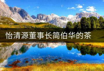 怡清源董事長簡(jiǎn)伯華的茶人生