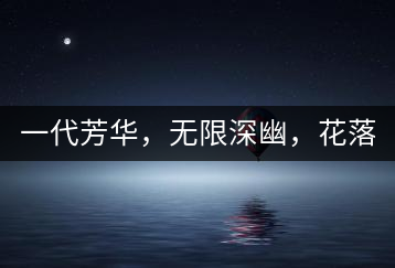 一代芳華，無限深幽，花落滿庭芳！