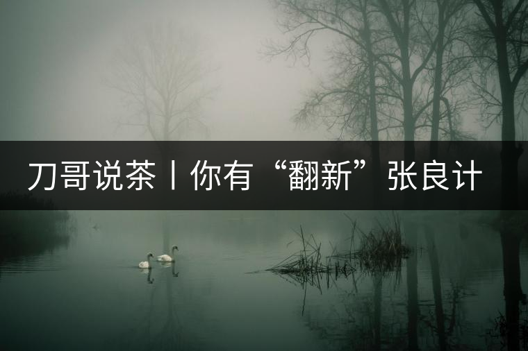 刀哥說茶丨你有“翻新”張良計，我有“做舊”過墻梯