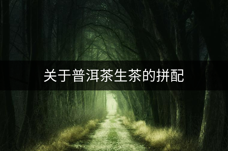 關(guān)于普洱茶生茶的拼配