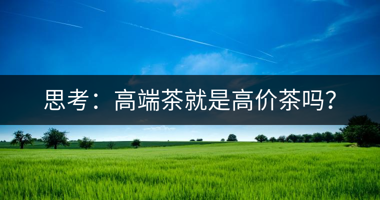 思考：高端茶就是高價(jià)茶嗎？