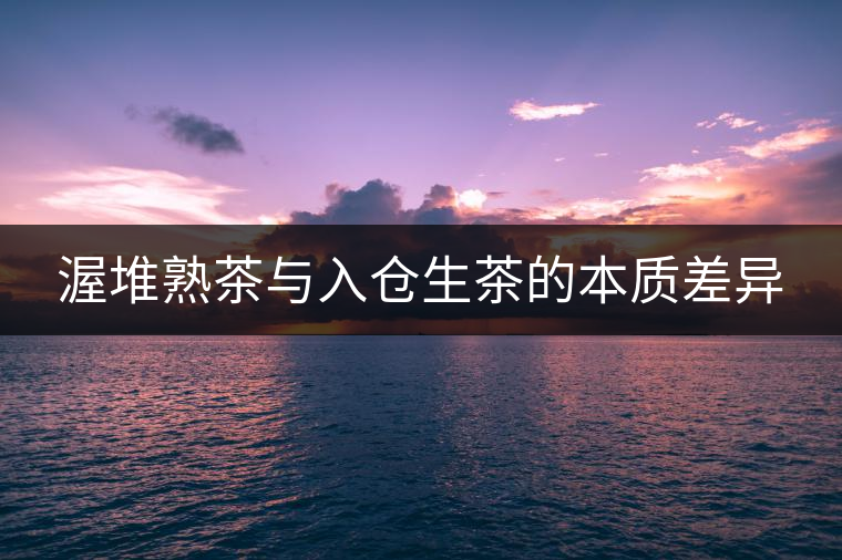 渥堆熟茶與入倉生茶的本質(zhì)差異 渥堆熟茶與入倉生茶的本質(zhì)差異