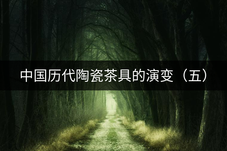 中國(guó)歷代陶瓷茶具的演變（五）