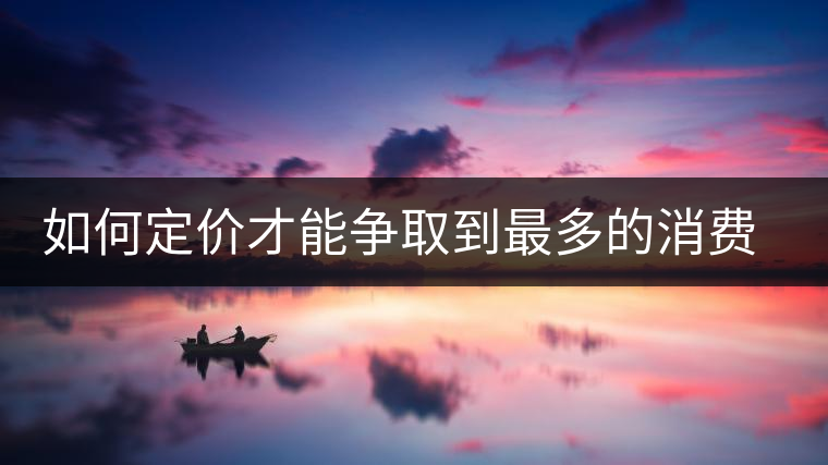 如何定價才能爭取到最多的消費者