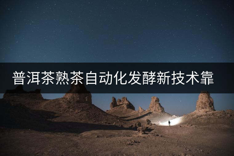 普洱茶熟茶自動(dòng)化發(fā)酵新技術(shù)靠譜嗎？