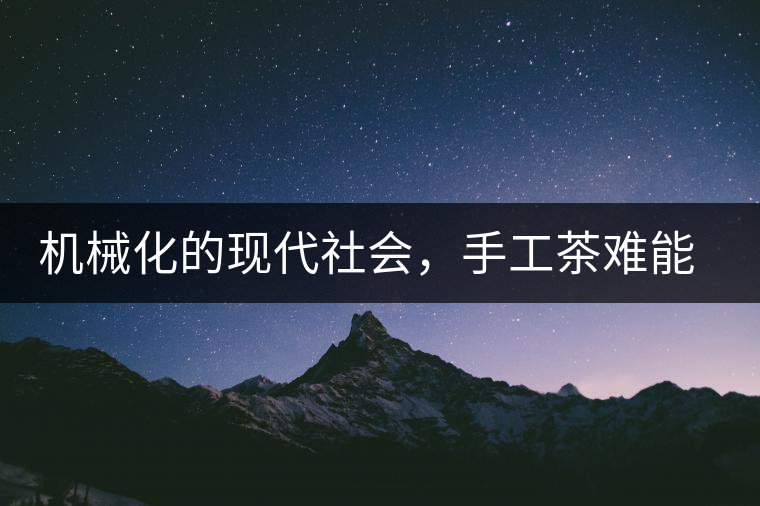 機(jī)械化的現(xiàn)代社會，手工茶難能可貴