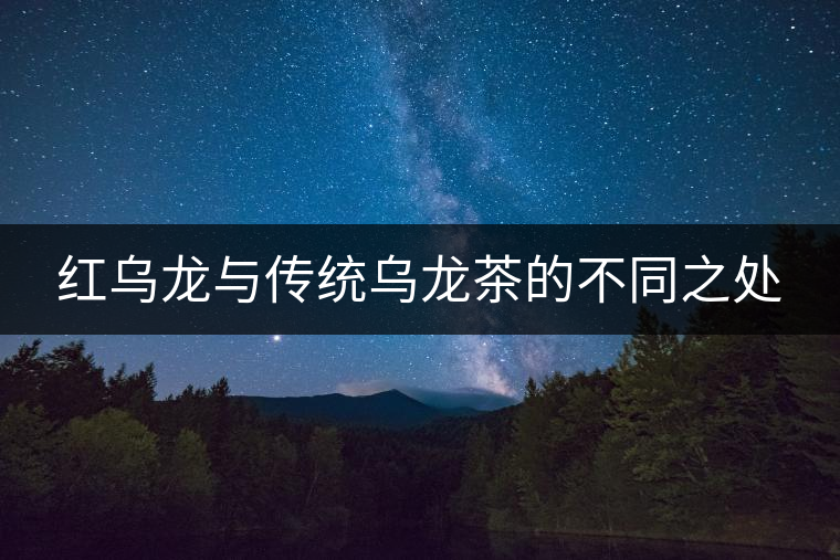 紅烏龍與傳統(tǒng)烏龍茶的不同之處