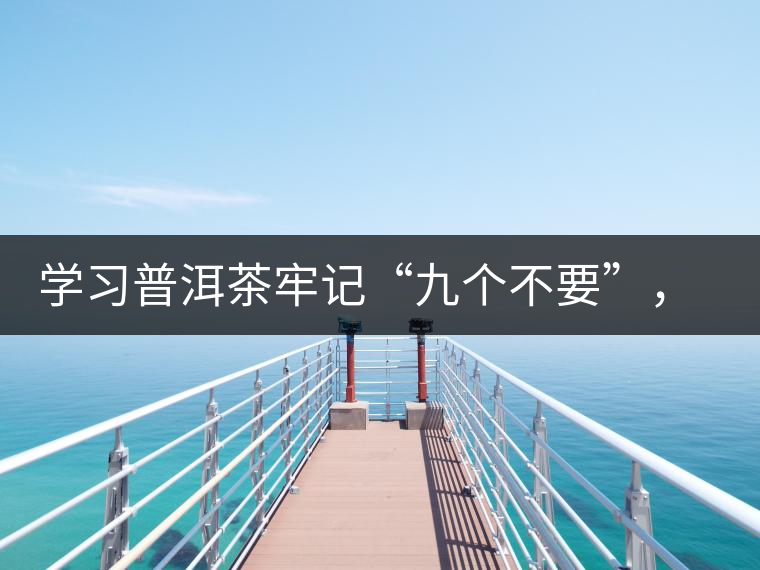 學(xué)習(xí)普洱茶牢記“九個(gè)不要”，避免入坑
