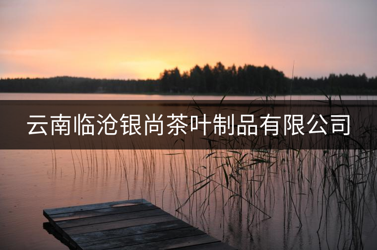 云南臨滄銀尚茶葉制品有限公司