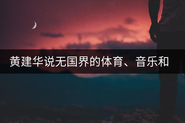 黃建華說(shuō)無(wú)國(guó)界的體育、音樂(lè)和茶