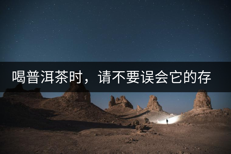 喝普洱茶時(shí)，請(qǐng)不要誤會(huì)它的存在