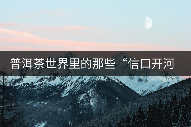 普洱茶世界里的那些“信口開河”，你躺槍了嗎？