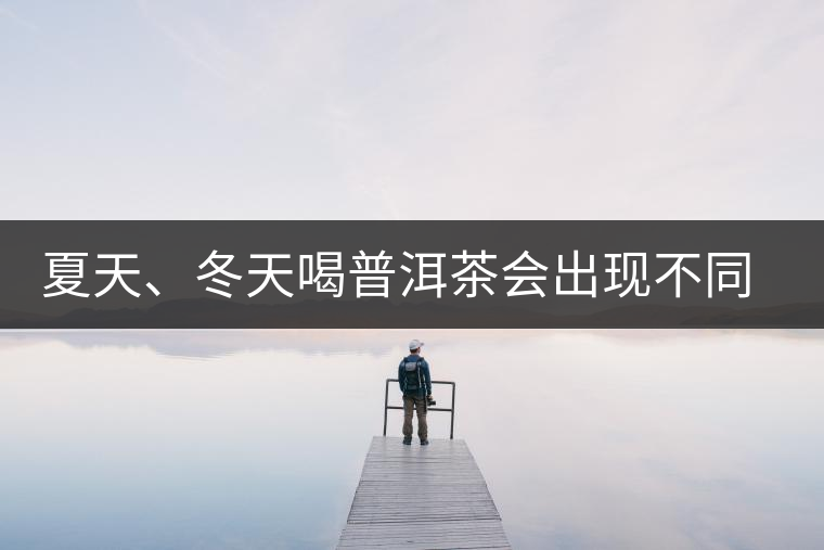 夏天、冬天喝普洱茶會(huì)出現(xiàn)不同的口感