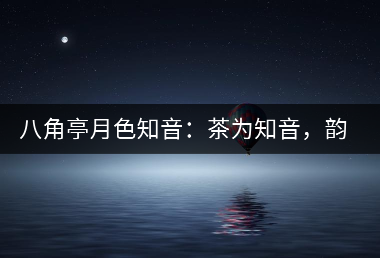 八角亭月色知音：茶為知音，韻味無窮