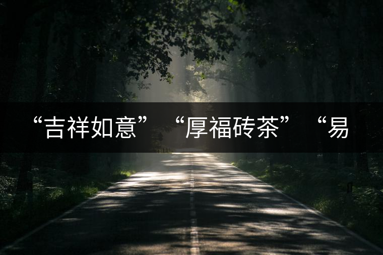 “吉祥如意”“厚福磚茶”“易武茗珠”新品聯(lián)袂上市！