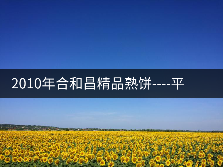 2010年合和昌精品熟餅----平和柔潤、香清甘冽