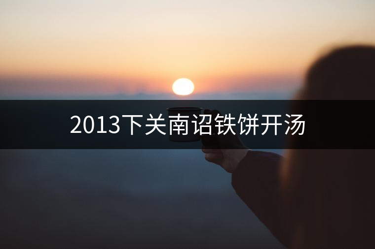 2013下關(guān)南詔鐵餅開(kāi)湯