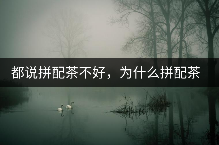 都說拼配茶不好，為什么拼配茶占領(lǐng)了百分之八十的市場