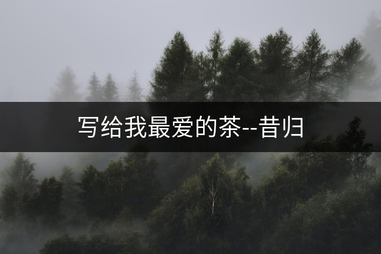 寫給我最愛的茶--昔歸