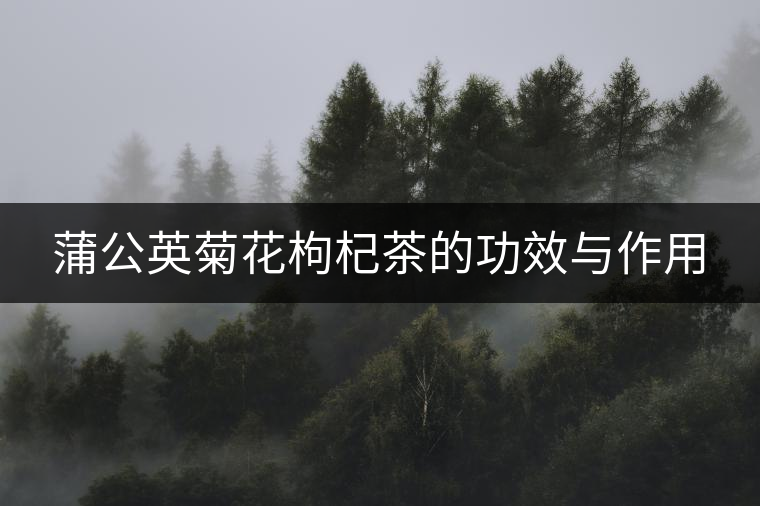 蒲公英菊花枸杞茶的功效與作用 蒲公英菊花枸杞茶的功效與作用