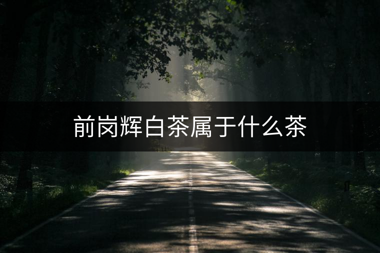 前崗輝白茶屬于什么茶