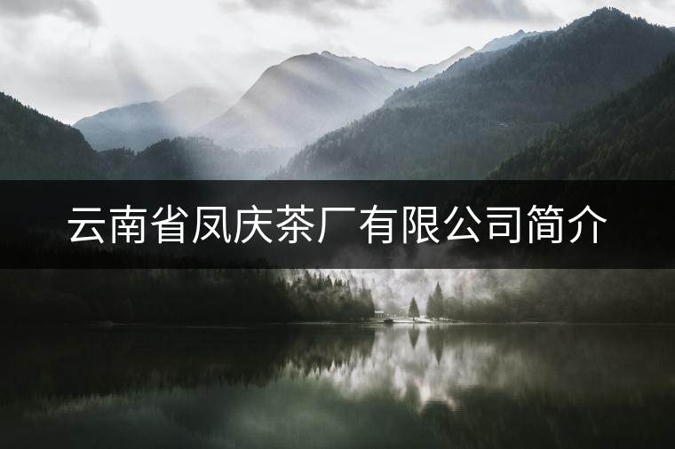 云南省鳳慶茶廠有限公司簡(jiǎn)介 云南省鳳慶茶廠有限公司簡(jiǎn)介