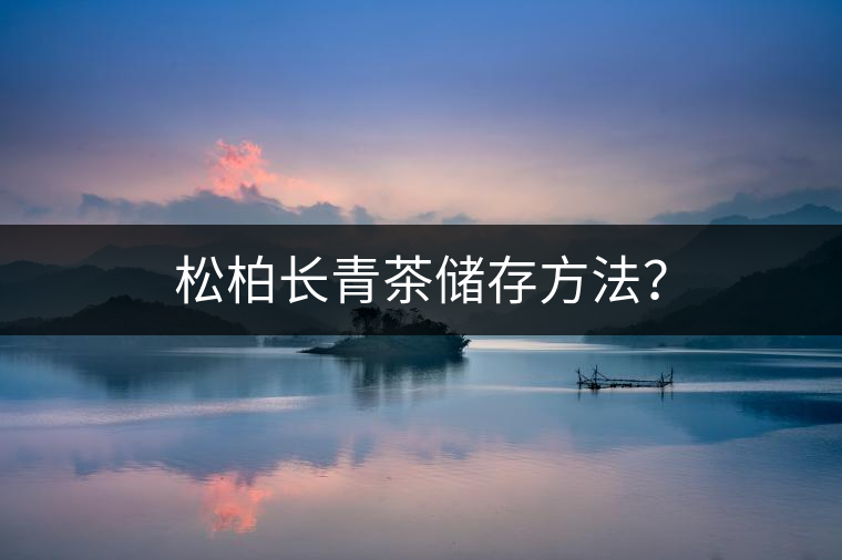 松柏長青茶儲存方法？
